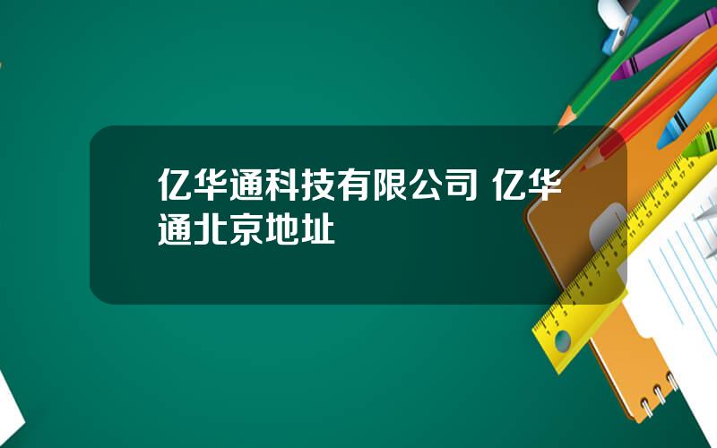 亿华通科技有限公司 亿华通北京地址